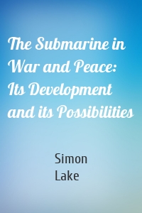 The Submarine in War and Peace: Its Development and its Possibilities