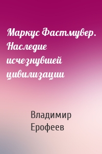 Маркус Фастмувер. Наследие исчезнувшей цивилизации