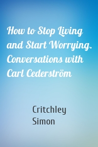 How to Stop Living and Start Worrying. Conversations with Carl Cederström