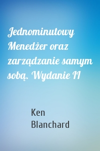 Jednominutowy Menedżer oraz zarządzanie samym sobą. Wydanie II