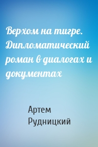 Верхом на тигре. Дипломатический роман в диалогах и документах