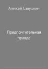 Алексей Савушкин - Предпочтительная правда