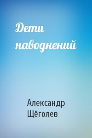 Обложка книги «Дети наводнений» — Александр Щёголев