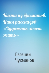 Кисти из броматов. Цикл рассказов «Художник хочет жить»