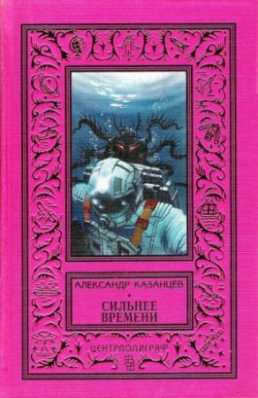 Обложка книги «Сильнее времени» — Александр Казанцев