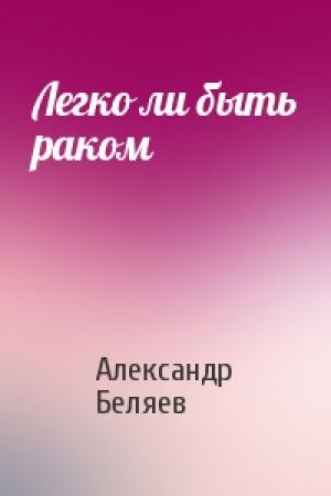 Обложка книги «Легко ли быть раком» — Александр Беляев