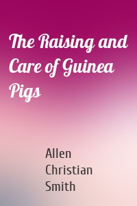 The Raising and Care of Guinea Pigs