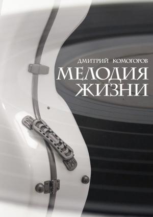 Обложка книги «Мелодия жизни. Роман» — Дмитрий Комогоров