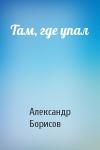 Александр Борисов - Там, где упал