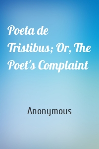 Poeta de Tristibus; Or, The Poet's Complaint