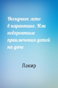 Нескучное лето в карантине. Или невероятные приключения детей на даче