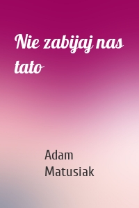 Nie zabijaj nas tato