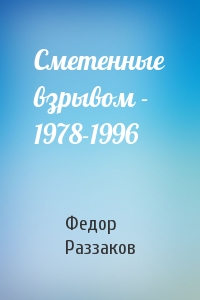 Федор Раззаков - Сметенные взрывом - 1978-1996