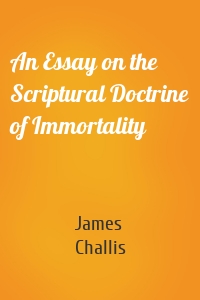 An Essay on the Scriptural Doctrine of Immortality