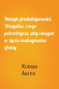 Nawyk produktywności. Wszystko, czego potrzebujesz, aby osiągać w życiu maksymalne efekty