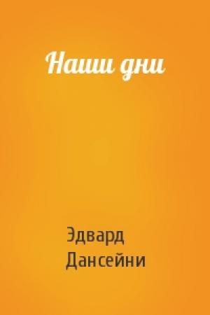 Обложка книги «Наши дни» — Эдвард Дансейни