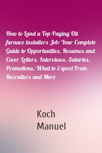 How to Land a Top-Paying Oil furnace installers Job: Your Complete Guide to Opportunities, Resumes and Cover Letters, Interviews, Salaries, Promotions, What to Expect From Recruiters and More