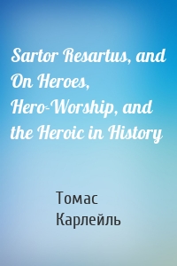 Sartor Resartus, and On Heroes, Hero-Worship, and the Heroic in History