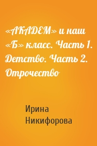 «АКАДЕМ» и наш «Б» класс. Часть 1. Детство. Часть 2. Отрочество