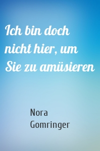 Ich bin doch nicht hier, um Sie zu amüsieren