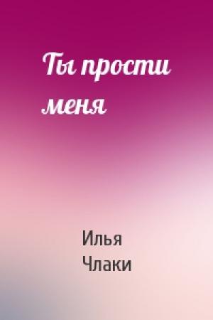 Обложка книги «Ты прости меня» — Илья Члаки
