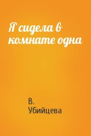 Обложка книги «Я сидела в комнате одна» — В. Убийцева