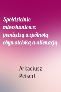 Spółdzielnie mieszkaniowe: pomiędzy wspólnotą obywatelską a alienacją