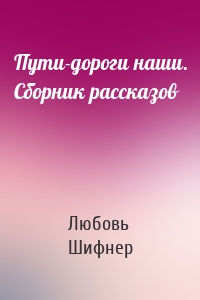 Пути-дороги наши. Сборник рассказов
