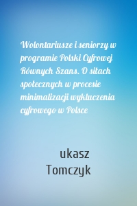 Wolontariusze i seniorzy w programie Polski Cyfrowej Równych Szans. O siłach społecznych w procesie minimalizacji wykluczenia cyfrowego w Polsce