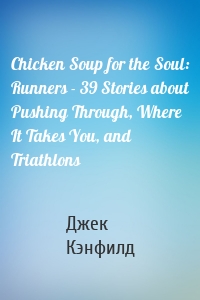 Chicken Soup for the Soul: Runners - 39 Stories about Pushing Through, Where It Takes You, and Triathlons