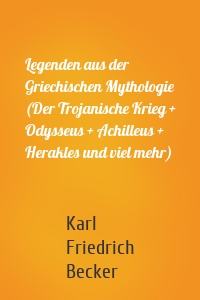 Legenden aus der Griechischen Mythologie (Der Trojanische Krieg + Odysseus + Achilleus + Herakles und viel mehr)