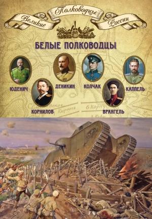Обложка книги «Белые полководцы. Николай Юденич, Лавр Корнилов, Антон Деникин, Александр Колчак, Петр Врангель, Владимир Каппель» — Михаил Мягков