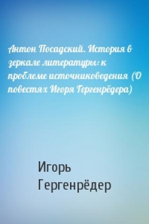 Обложка книги «Антон Посадский. История в зеркале литературы: к проблеме источниковедения (О повестях Игоря Гергенрёдера)» — Игорь Гергенрёдер