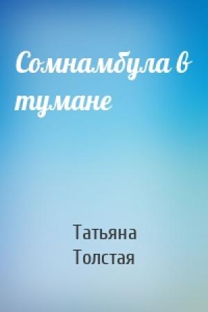 Обложка книги «Сомнамбула в тумане» — Татьяна Толстая