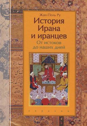 Обложка книги «История Ирана и иранцев. От истоков до наших дней» — Жан-Поль Ру