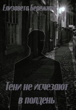 Обложка книги «Тени не исчезают в полдень» — Елизавета Бережная