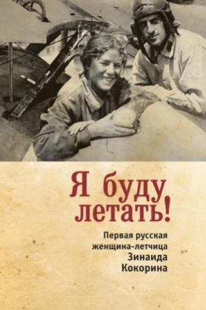 Обложка книги «Я буду летать! Первая русская женщина-летчица Зинаида Кокорина» — Зинаида Смелкова