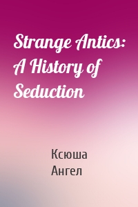 Strange Antics: A History of Seduction