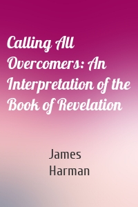 Calling All Overcomers: An Interpretation of the Book of Revelation