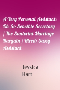 A Very Personal Assistant: Oh-So-Sensible Secretary / The Santorini Marriage Bargain / Hired: Sassy Assistant