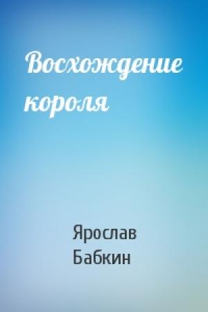 Обложка книги «Восхождение короля» — Ярослав Бабкин