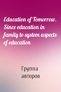 Education of Tomorrow. Since education in family to system aspects of education
