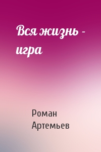 Роман Артемьев - Вся жизнь - игра