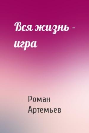 Обложка книги «Вся жизнь - игра» — Роман Артемьев