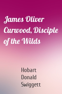 James Oliver Curwood, Disciple of the Wilds