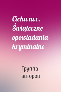 Cicha noc. Świąteczne opowiadania kryminalne