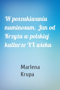 W poszukiwaniu numinosum. Jan od Krzyża w polskiej kulturze XX wieku