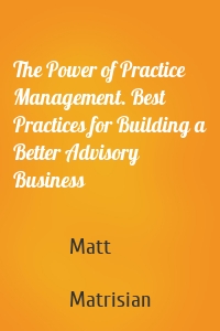 The Power of Practice Management. Best Practices for Building a Better Advisory Business