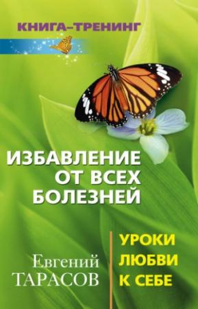 Обложка книги «Избавление от всех болезней. Уроки любви к себе» — Евгений Тарасов