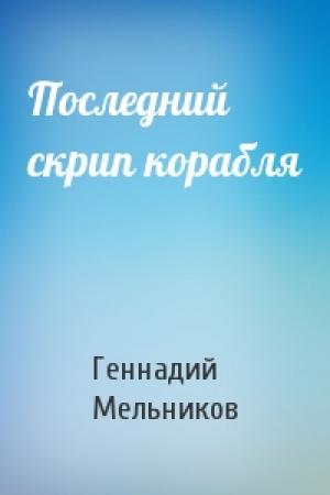 Обложка книги «Последний скрип корабля» — Геннадий Дмитриевич Мельников